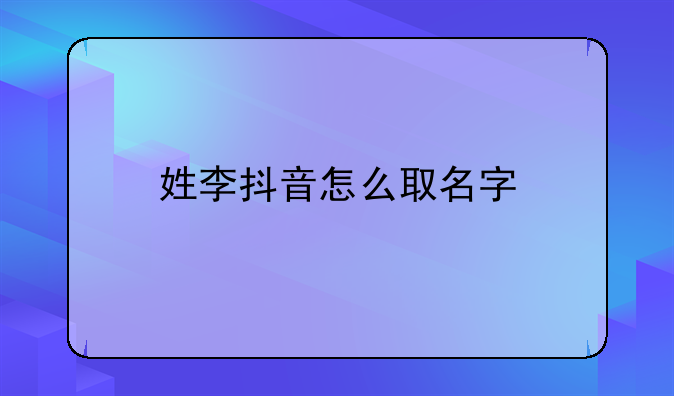 姓李抖音怎么取名字