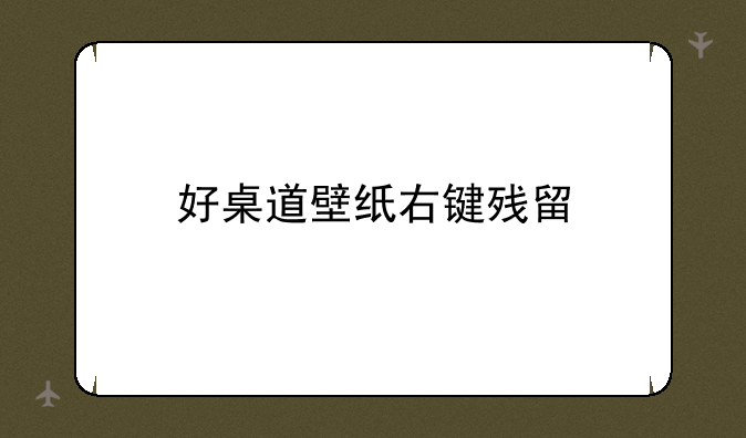 好桌道壁纸右键残留