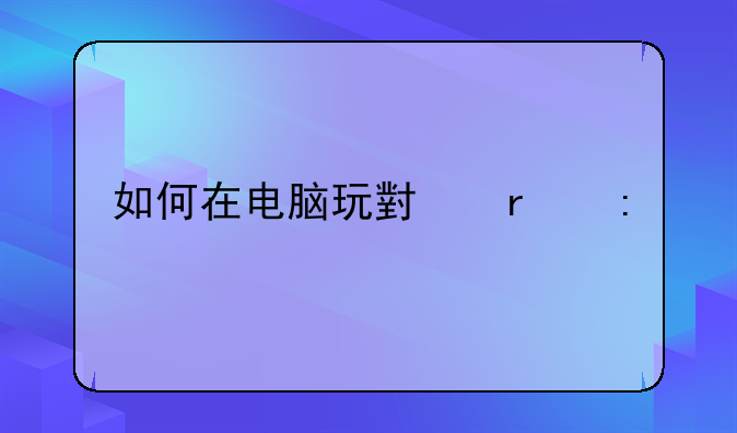 如何在电脑玩小霸王