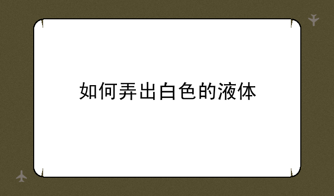 如何弄出白色的液体