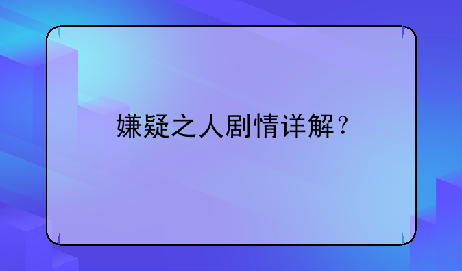 嫌疑之人剧情详解？