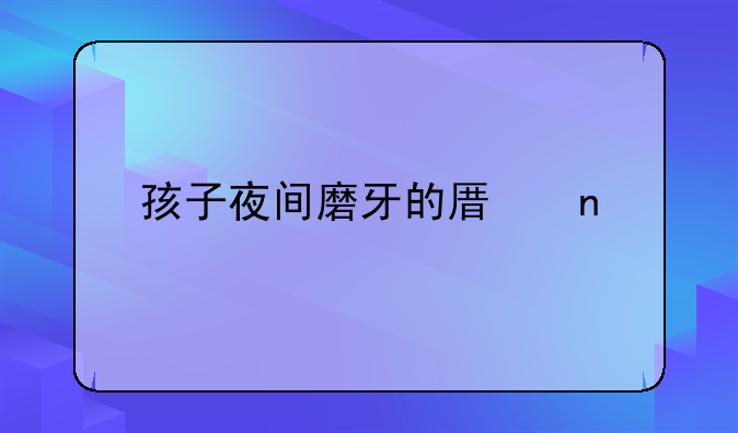 孩子夜间磨牙的原因