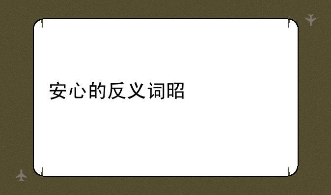 安心的反义词是什么