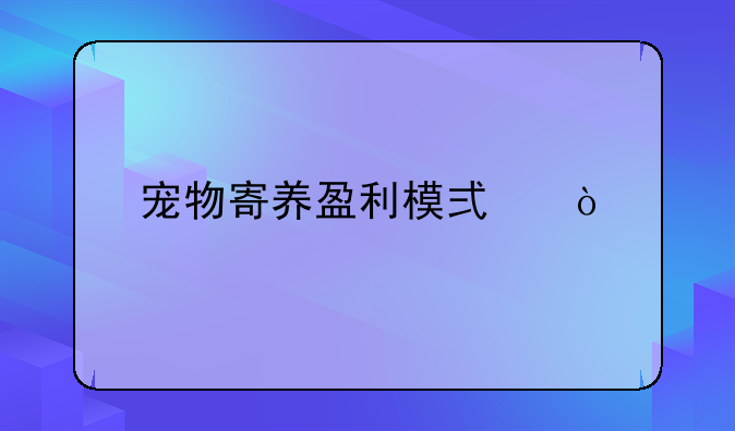 宠物寄养盈利模式？