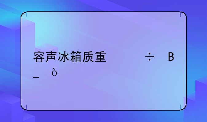 容声冰箱质量好吗？