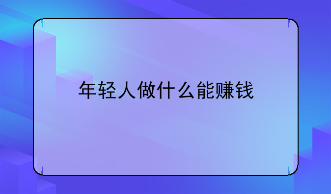 年轻人做什么能赚钱