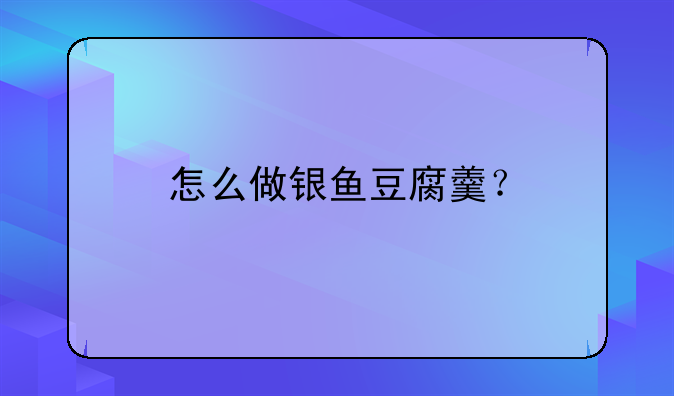 怎么做银鱼豆腐羹？