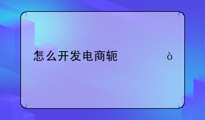 怎么开发电商软件？