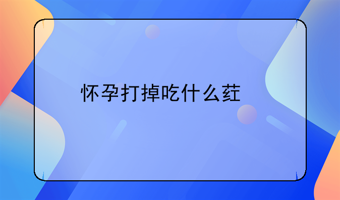 怀孕打掉吃什么药片