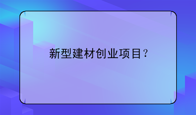 新型建材创业项目？