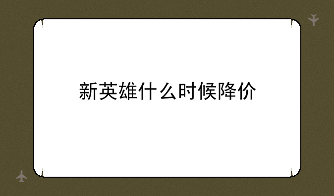 新英雄什么时候降价