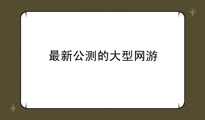 最新公测的大型网游