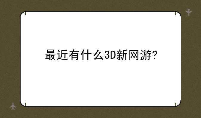 最近有什么3D新网游?