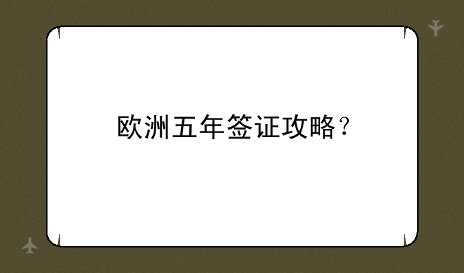 欧洲五年签证攻略？