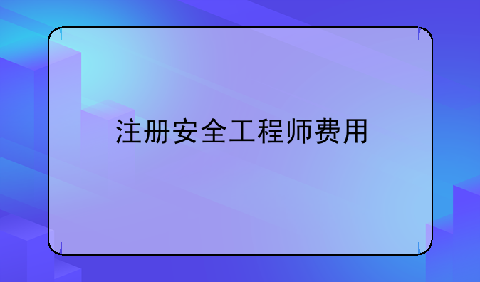 注册安全工程师费用