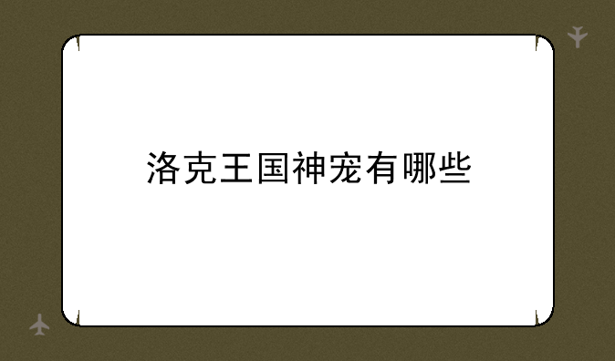洛克王国神宠有哪些