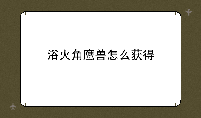 浴火角鹰兽怎么获得