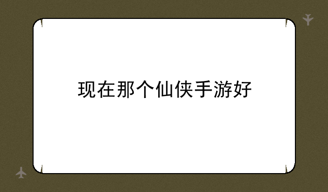 现在那个仙侠手游好