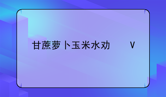 甘蔗萝卜玉米水功效