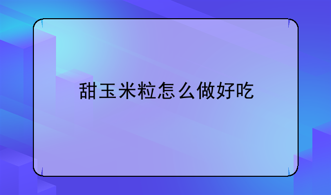 甜玉米粒怎么做好吃