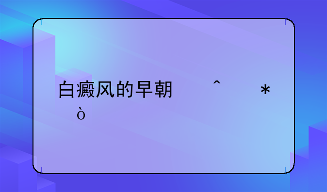 白癜风的早期症状？