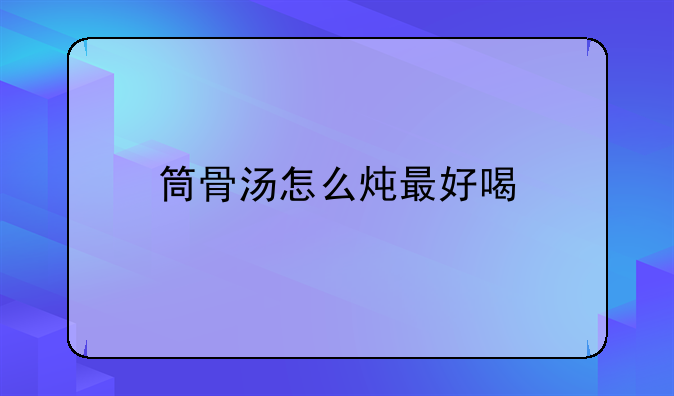 筒骨汤怎么炖最好喝