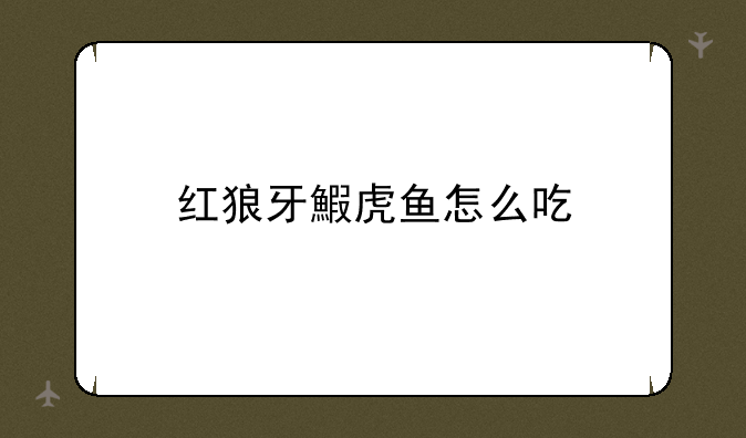 红狼牙鰕虎鱼怎么吃