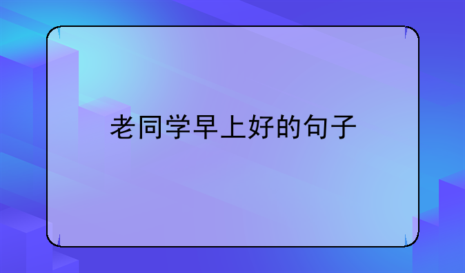 老同学早上好的句子