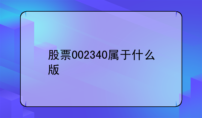 股票002340属于什么版