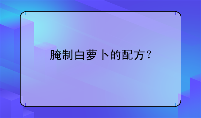 腌制白萝卜的配方？