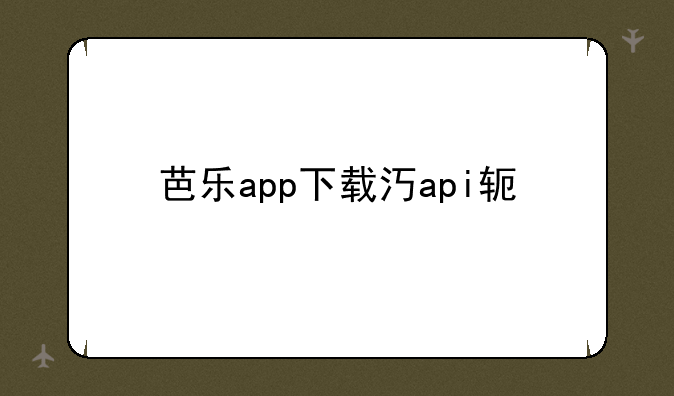 芭乐app下载汅api软件