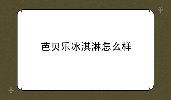 芭贝乐冰淇淋怎么样