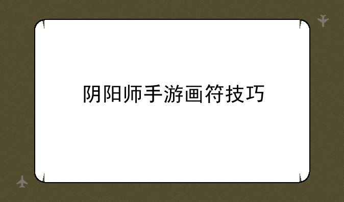 阴阳师手游画符技巧