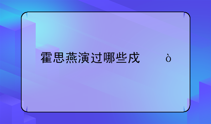 霍思燕演过哪些戏？