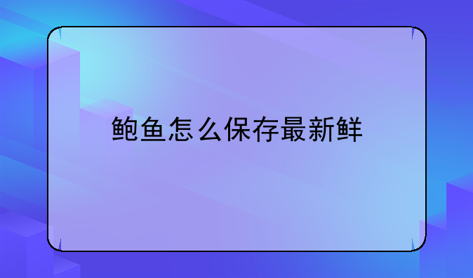 鲍鱼怎么保存最新鲜