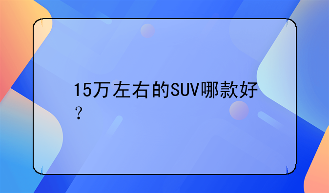 15万左右的SUV哪款好？