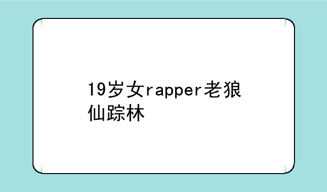 19岁女rapper老狼仙踪林