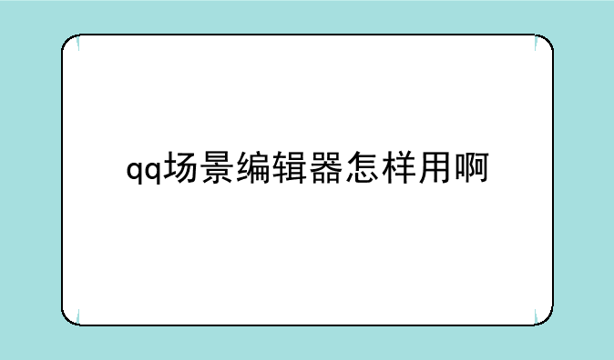 qq场景编辑器怎样用啊