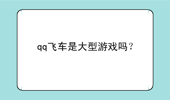 qq飞车是大型游戏吗？