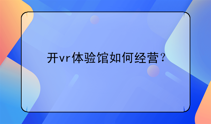 开vr体验馆如何经营？