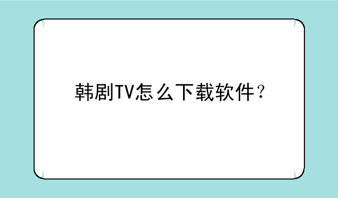 韩剧TV怎么下载软件？