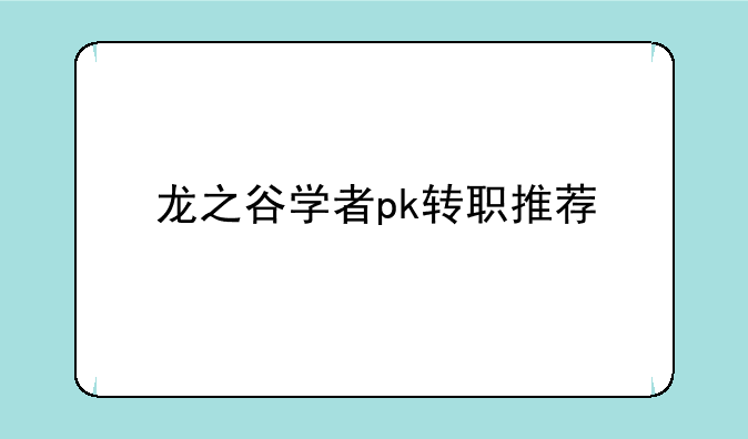 龙之谷学者pk转职推荐