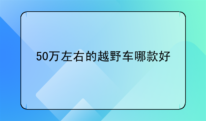 50万左右的越野车哪款好