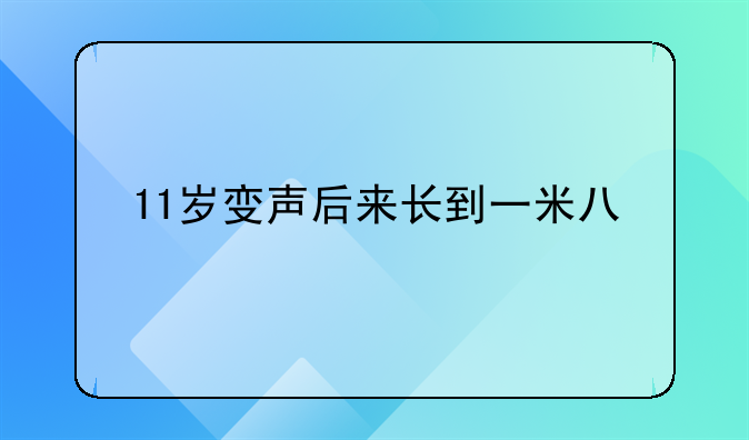 11岁变声后来长到一米八