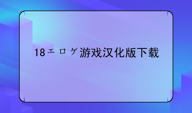 18エロゲ游戏汉化版下载
