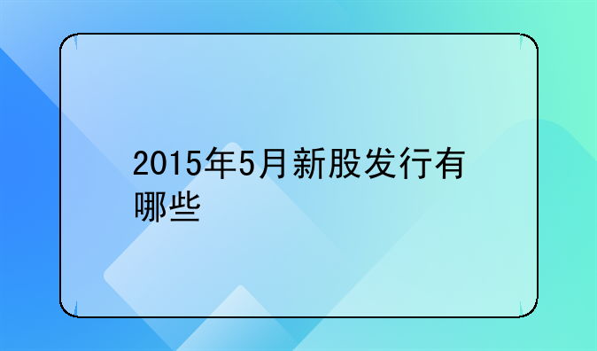 2015年5月新股发行有哪些