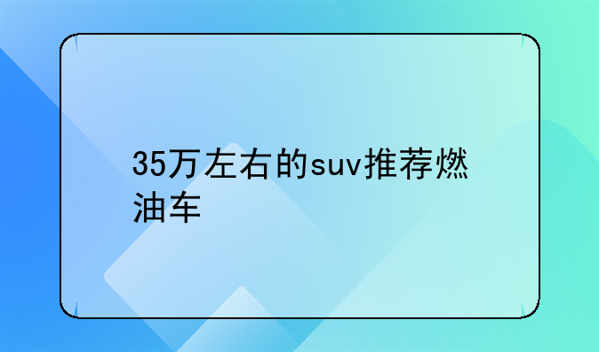 35万左右的suv推荐燃油车