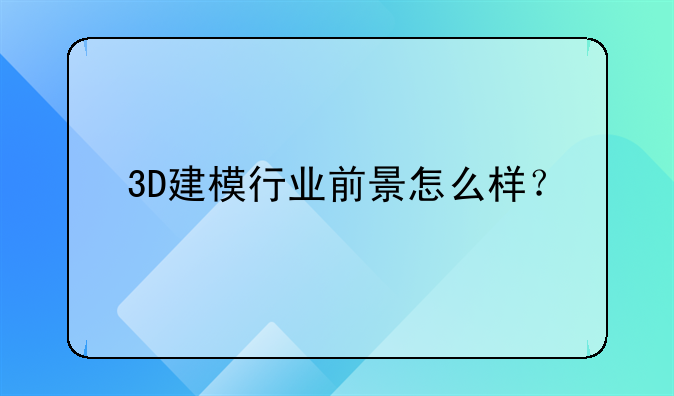 3D建模行业前景怎么样？