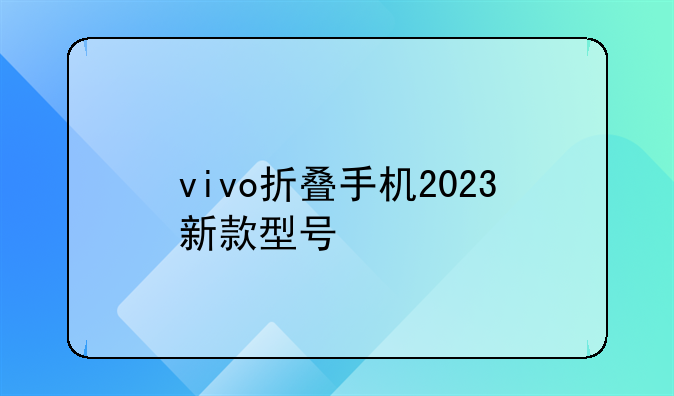 vivo折叠手机2023新款型号