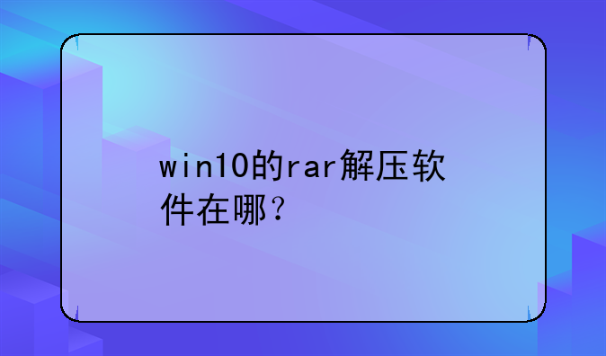 win10的rar解压软件在哪？